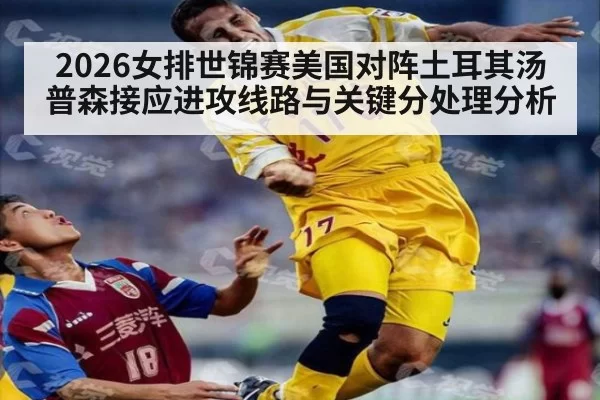 2026女排世锦赛美国对阵土耳其汤普森接应进攻线路与关键分处理分析